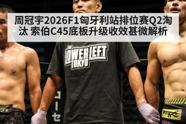 周冠宇2026F1匈牙利站排位赛Q2淘汰 索伯C45底板升级收效甚微解析