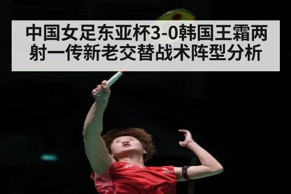 中国女足东亚杯3-0韩国王霜两射一传新老交替战术阵型分析