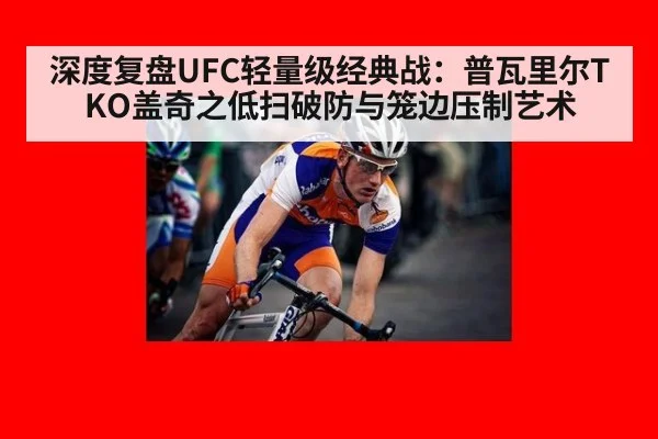深度复盘UFC轻量级经典战：普瓦里尔TKO盖奇之低扫破防与笼边压制艺术