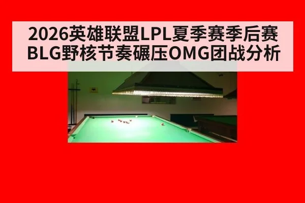 2026英雄联盟LPL夏季赛季后赛BLG野核节奏碾压OMG团战分析