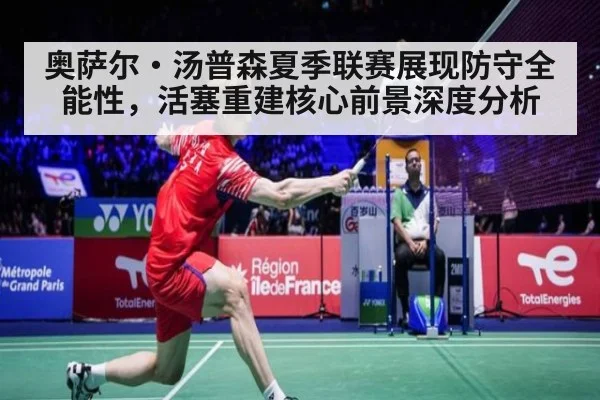奥萨尔·汤普森夏季联赛展现防守全能性，活塞重建核心前景深度分析（yabo）