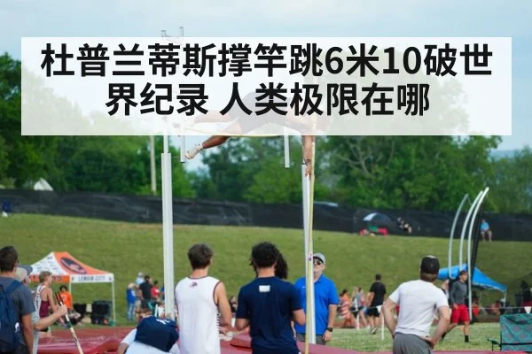 杜普兰蒂斯撑竿跳6米10破世界纪录 人类极限在哪（yabo）