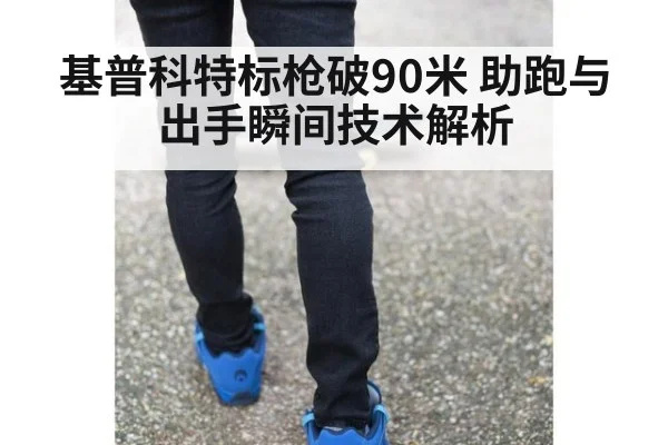 基普科特标枪破90米 助跑与出手瞬间技术解析 | yabo