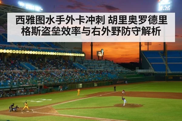 西雅图水手外卡冲刺 胡里奥罗德里格斯盗垒效率与右外野防守解析