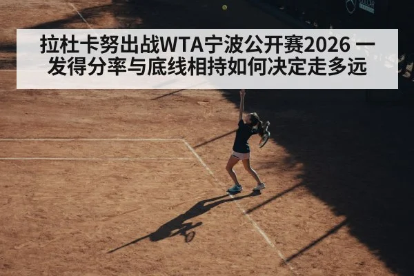 拉杜卡努出战WTA宁波公开赛2026 一发得分率与底线相持如何决定走多远