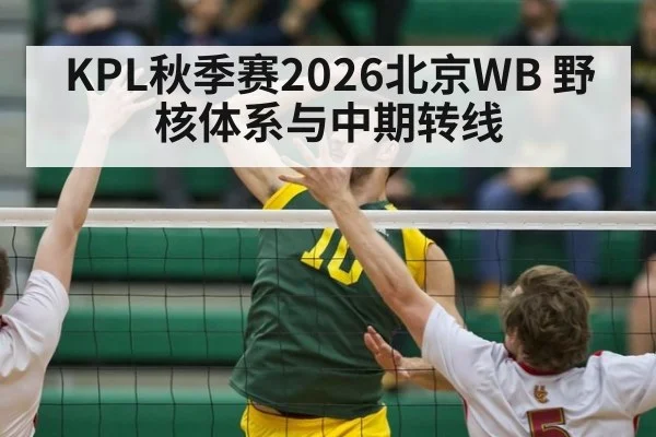 KPL秋季赛2026北京WB 野核体系与中期转线