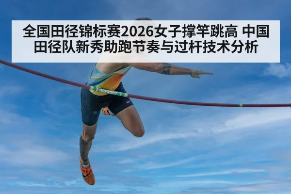 全国田径锦标赛2026女子撑竿跳高 中国田径队新秀助跑节奏与过杆技术分析