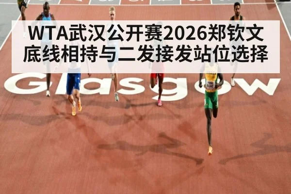 WTA武汉公开赛2026郑钦文底线相持与二发接发站位选择