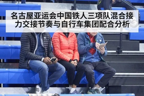 名古屋亚运会中国铁人三项队混合接力交接节奏与自行车集团配合分析