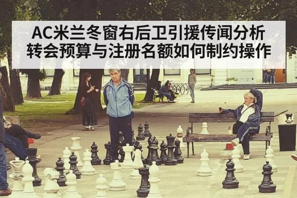 AC米兰冬窗右后卫引援传闻分析 转会预算与注册名额如何制约操作