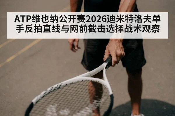 ATP维也纳公开赛2026迪米特洛夫单手反拍直线与网前截击选择战术观察