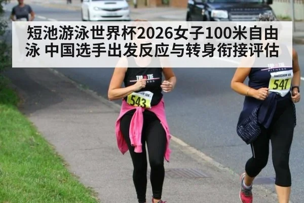 短池游泳世界杯2026女子100米自由泳 中国选手出发反应与转身衔接评估 | yabo